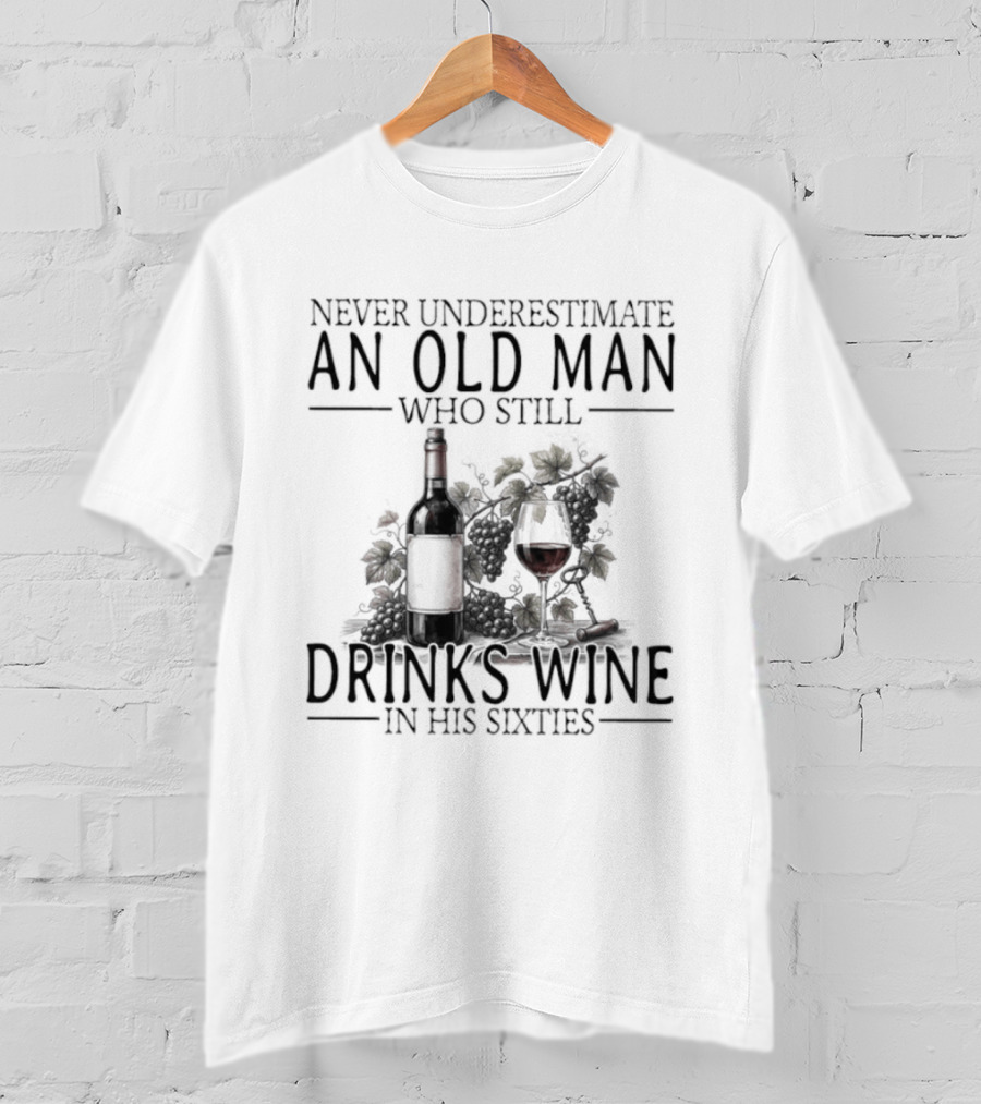 Never Underestimate An Old Man Who Still Drinks Wine In His Sixties T-Shirt