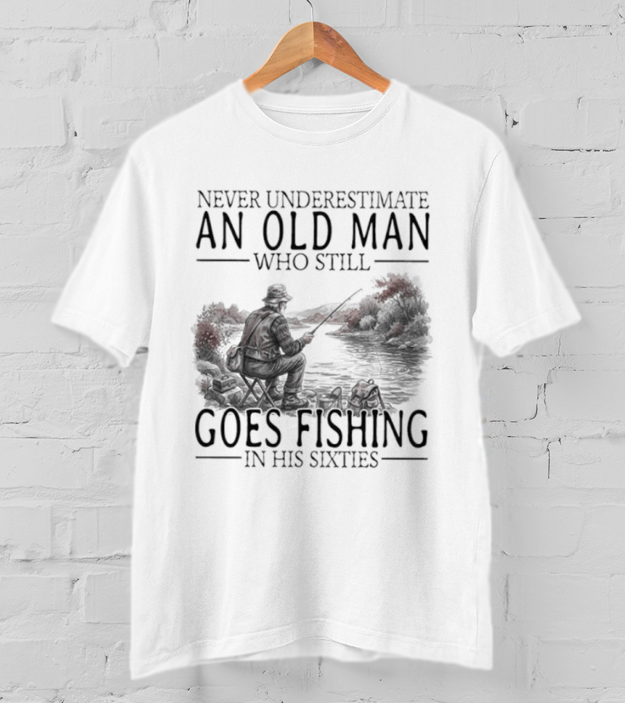 Never Underestimate An Old Man Who Still Goes Fishing In His Sixties 2026 T-Shirt