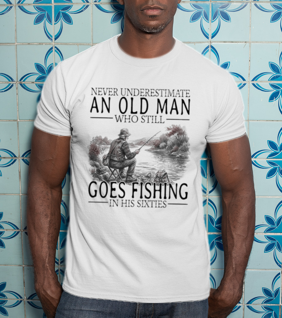 Never Underestimate An Old Man Who Still Goes Fishing In His Sixties 2026 T-Shirt