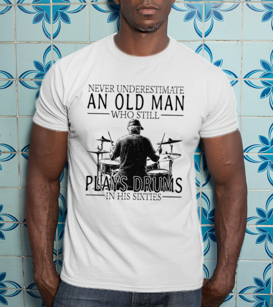 Never Underestimate An Old Man Who Still Plays Drums In His Sixties 2026 T-Shirt