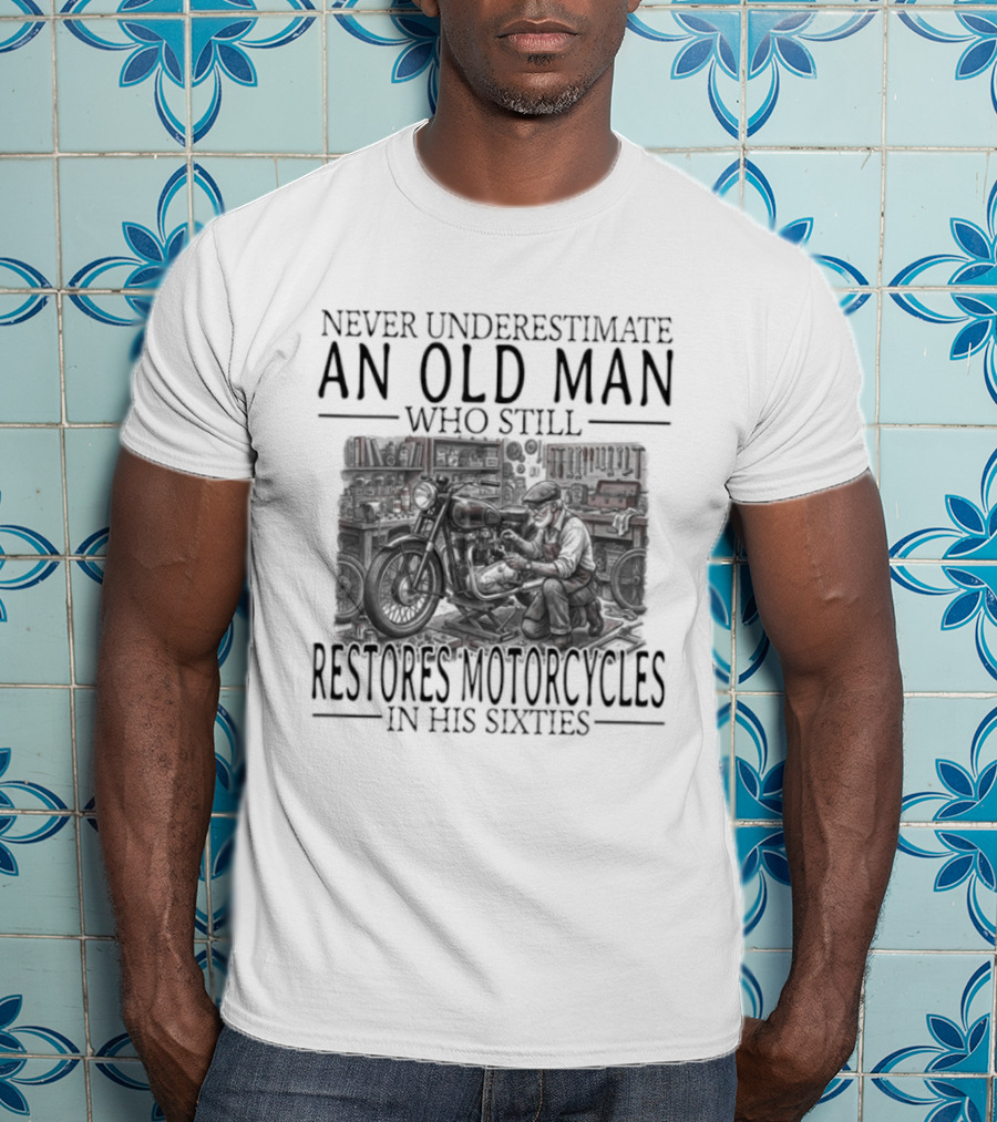 Never Underestimate An Old Man Who Still Restores Motorcycles In His Sixties 2026 T-Shirt