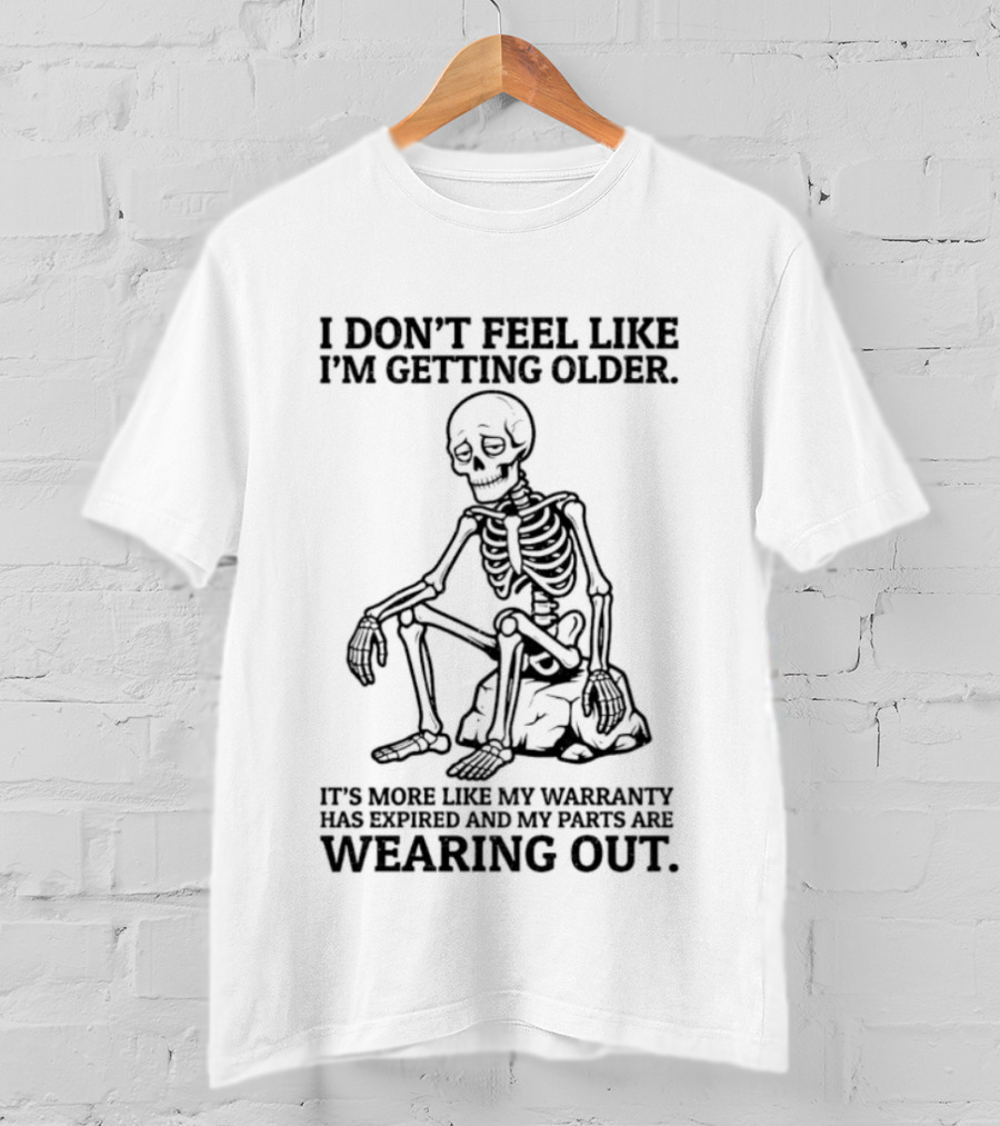Sad Skeleton I Don't Feel Like Getting Older Warranty Expired Parts Wearing Out T-Shirt