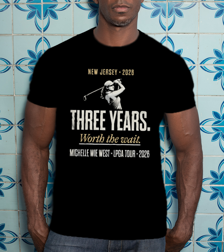 New Jersey 2026 Michelle Wie West LPGA Tour Three Years Worth The Wait T-Shirt