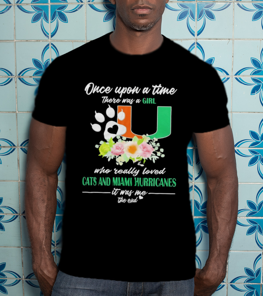 Once Upon A Time There Was A Girl Who Really Loved Cats And Miami Hurricanes It Was Me The End T-Shirt