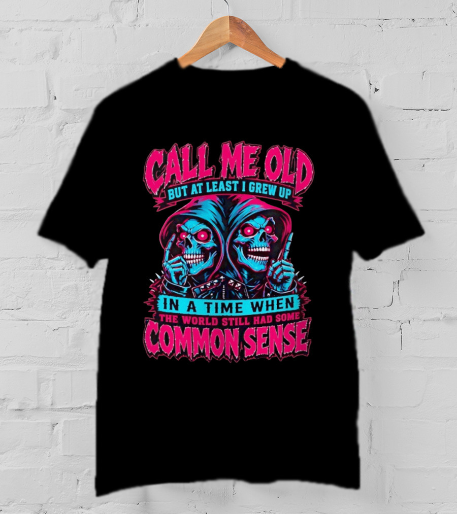 Call Me Old But At Least I Grew Up In A Time When The World Still Had Some Common Sense Skeletons T-Shirt