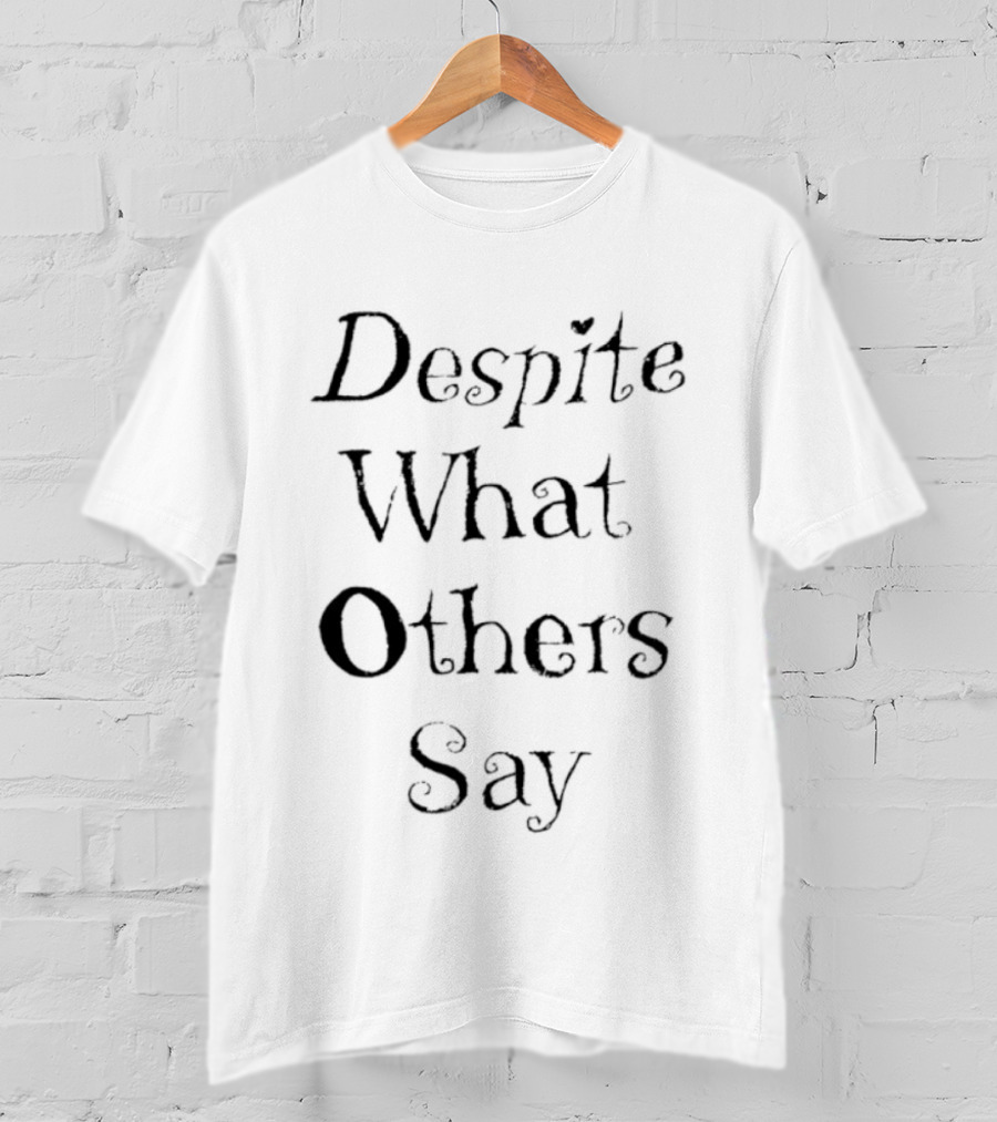 Despite What Others Say T-Shirt