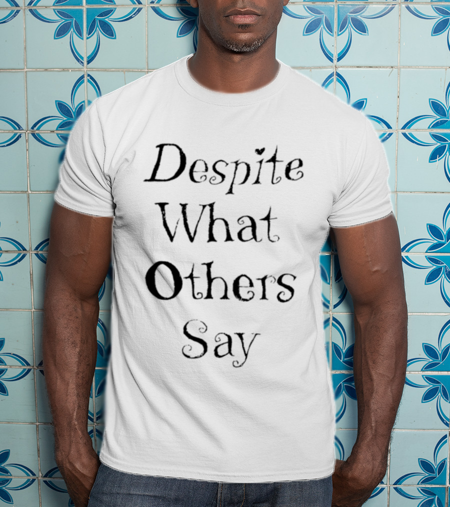 Despite What Others Say T-Shirt