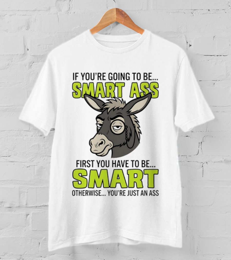 If You're Going To Be Smart Ass First You Have To Be Smart Otherwise You're Just An Ass Donkey T-Shirt