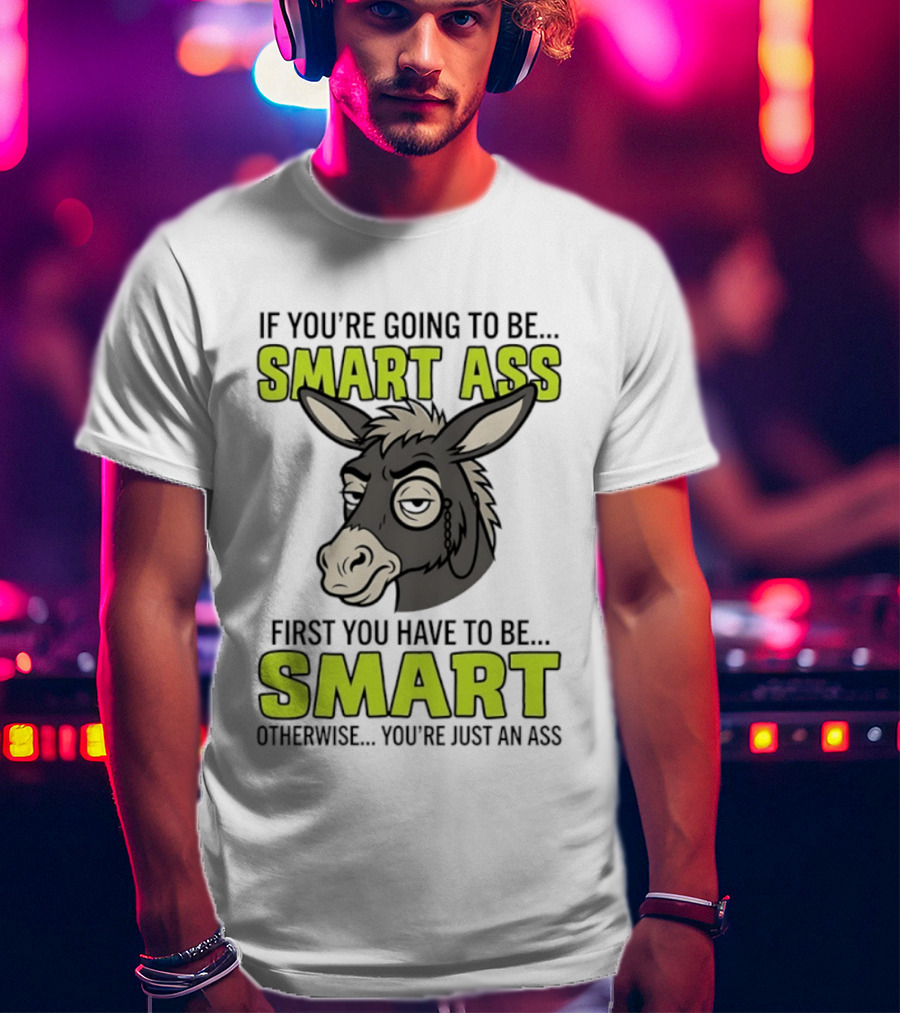 If You're Going To Be Smart Ass First You Have To Be Smart Otherwise You're Just An Ass Donkey T-Shirt