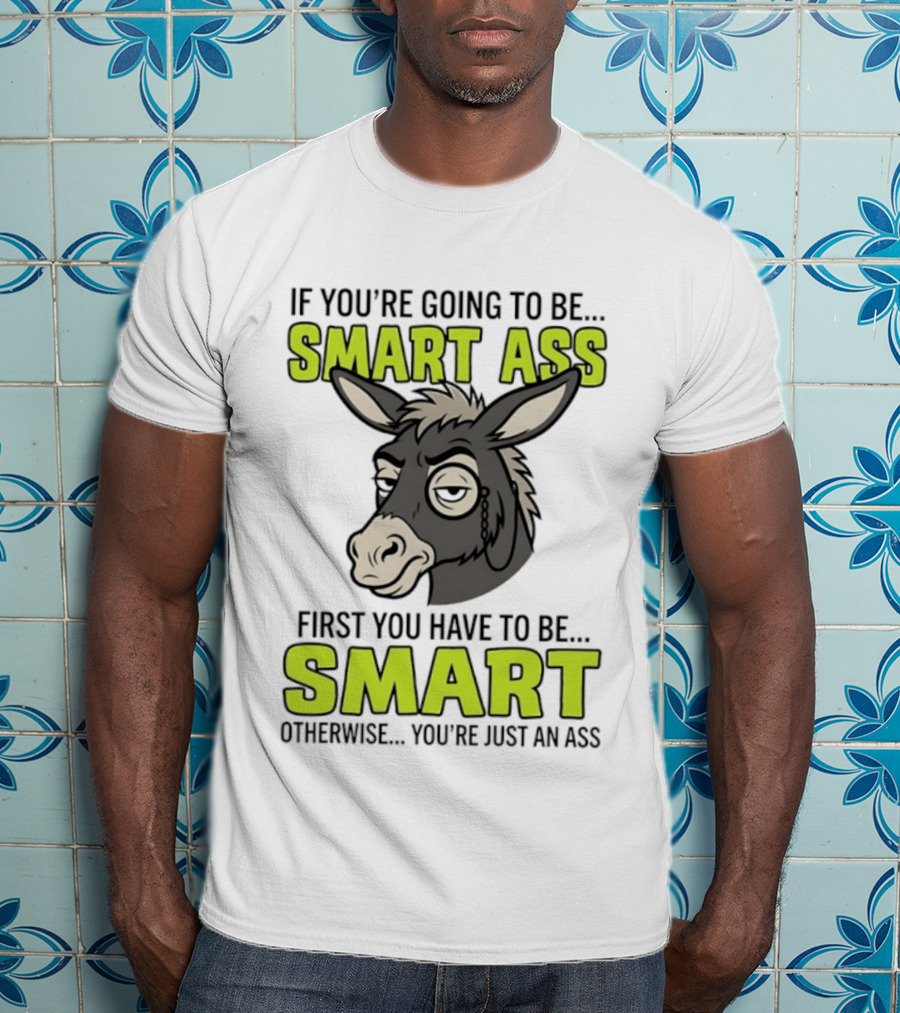 If You're Going To Be Smart Ass First You Have To Be Smart Otherwise You're Just An Ass Donkey T-Shirt