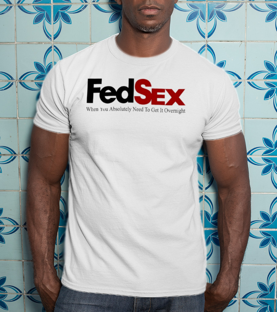 FedSex When You Absolutely Need To Get It Overnight T-Shirt