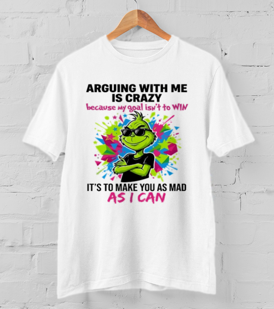 Arguing With Me Is Crazy Grinch My Goal Isn't To Win Make You Mad As I Can T-Shirt