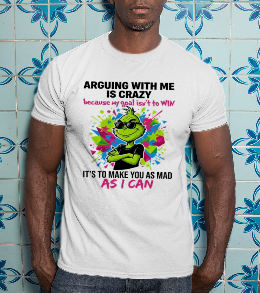 Arguing With Me Is Crazy Grinch My Goal Isn't To Win Make You Mad As I Can T-Shirt