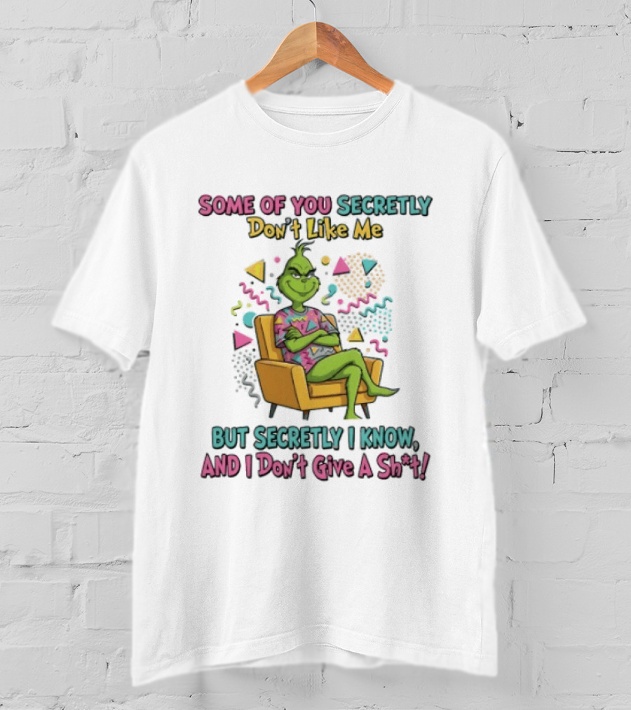 Grinch Some Of You Secretly Don't Like Me But Secretly I Know And I Don't Give A Shit T-Shirt