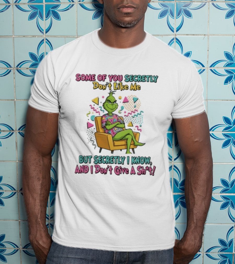 Grinch Some Of You Secretly Don't Like Me But Secretly I Know And I Don't Give A Shit T-Shirt