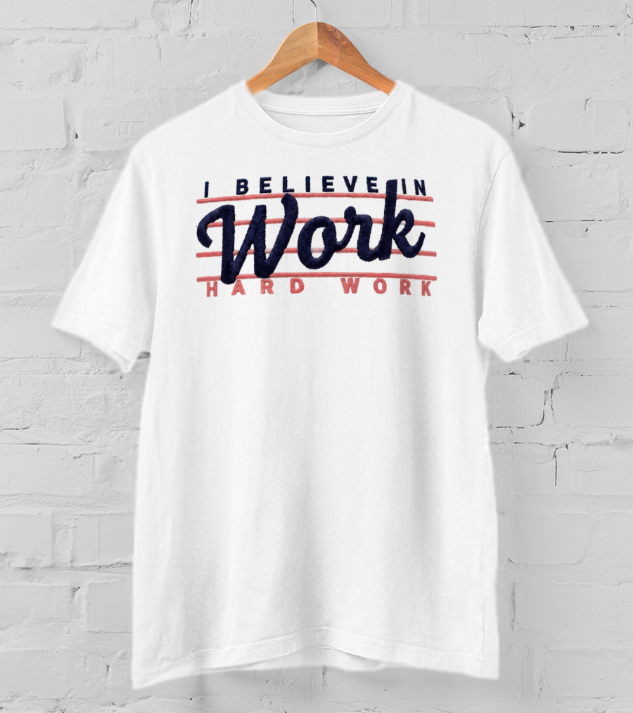 I Believe In Work Hard Work T-Shirt