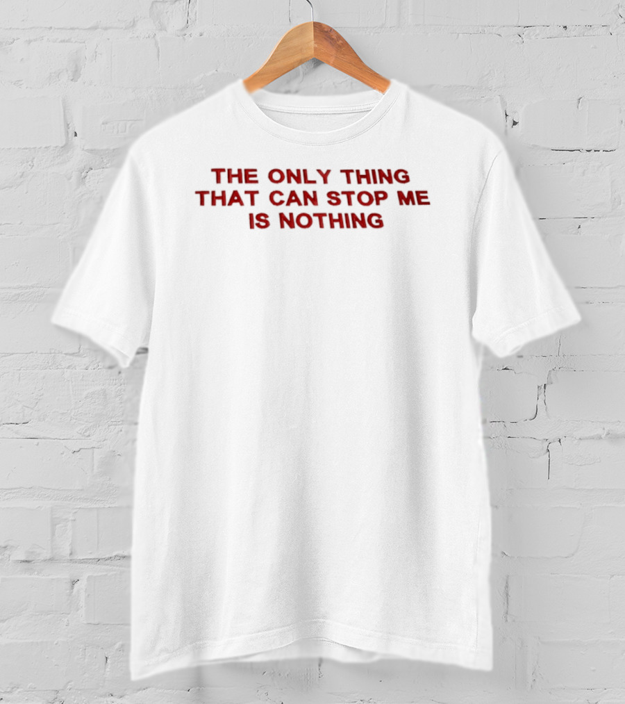 The Only Thing That Can Stop Me Is Nothing T-Shirt