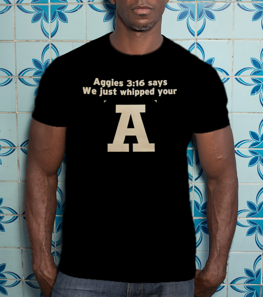 Aggies 3 16 Says We Just Whipped Your A T-Shirt