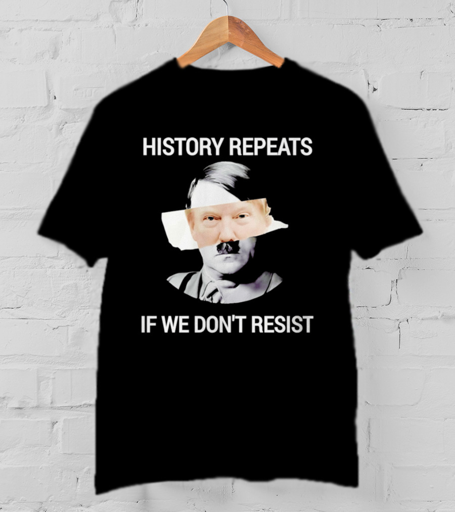 History Repeats If We Don't Resist Trump X Hitler T-Shirt