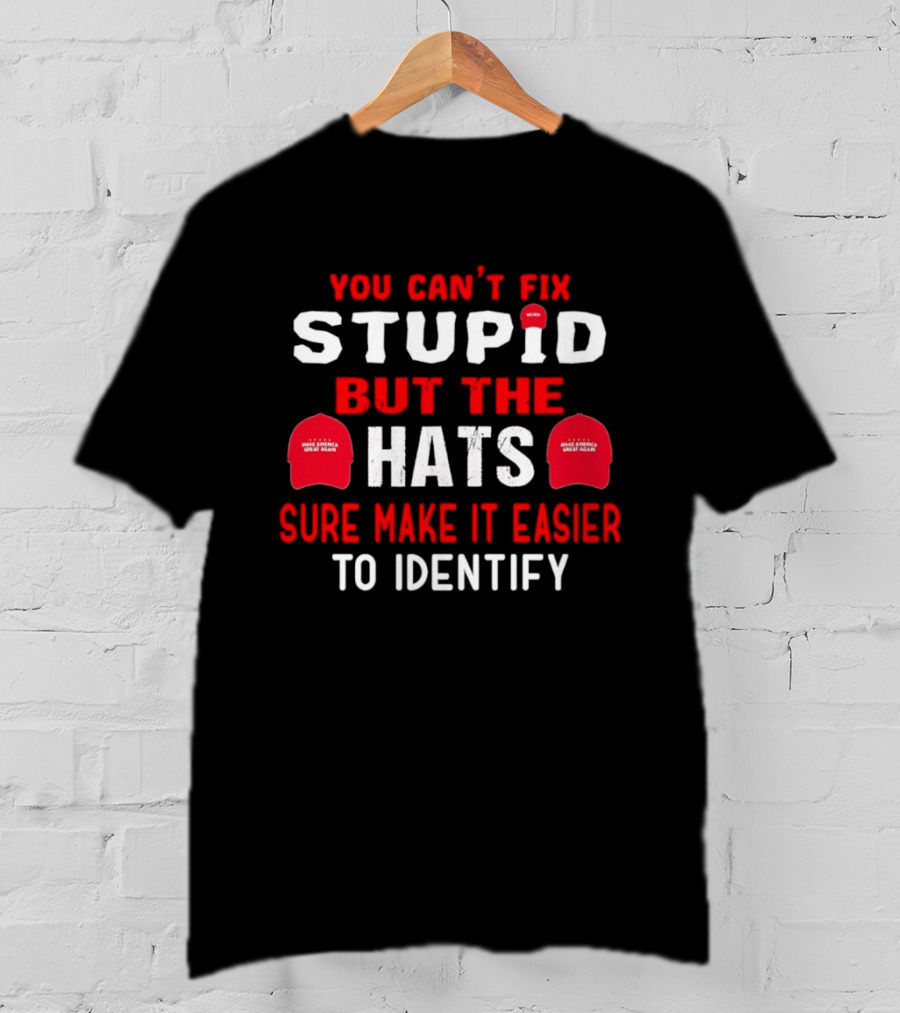 You Can't Fix Stupid But The Make America Great Again Hats Sure Make It Easier To Identify T-Shirt