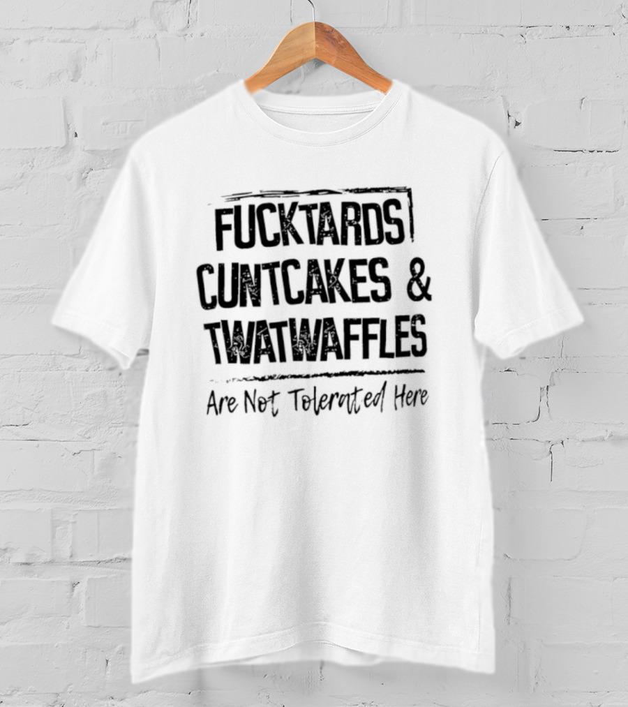 Fucktards Cuntcakes Twatwaffles Not Tolerated Here T-Shirt