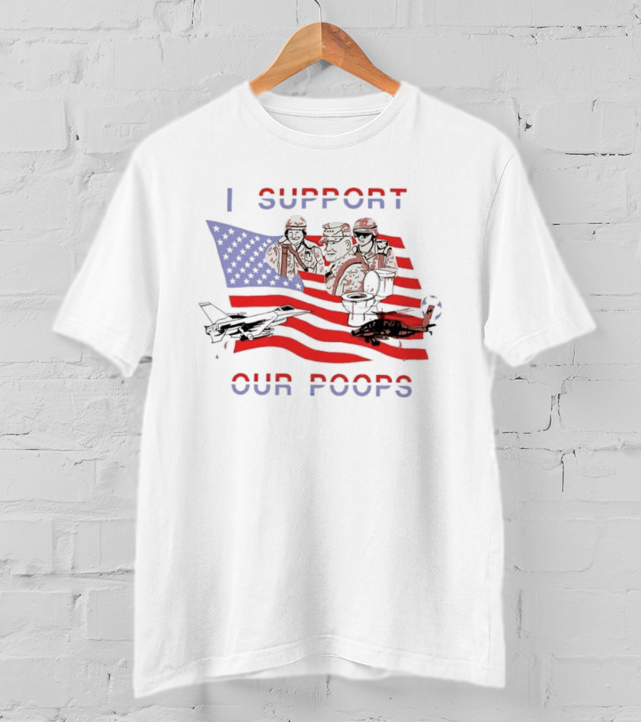 I Support Our Poops Military Satire American Flag Political Humor Toilet Protest Fighter Jet Helicopter 2026 Global Affairs Commentary T-Shirt