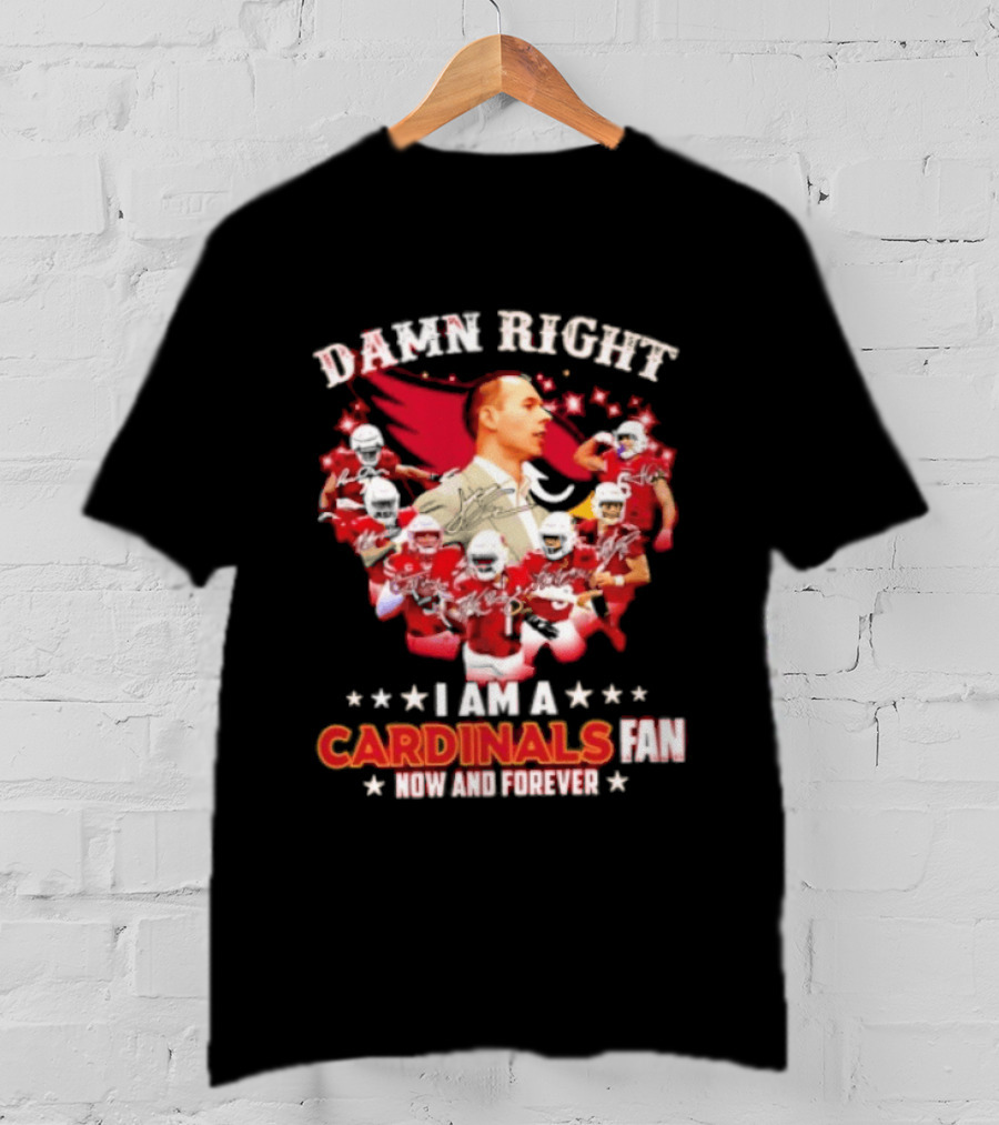 Arizona Cardinals Damn Right I Am A Cardinals Fan Now And Forever T-Shirt