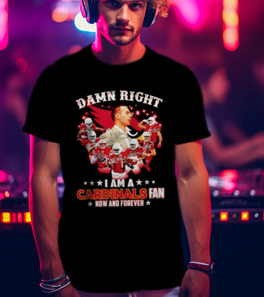 Arizona Cardinals Damn Right I Am A Cardinals Fan Now And Forever T-Shirt