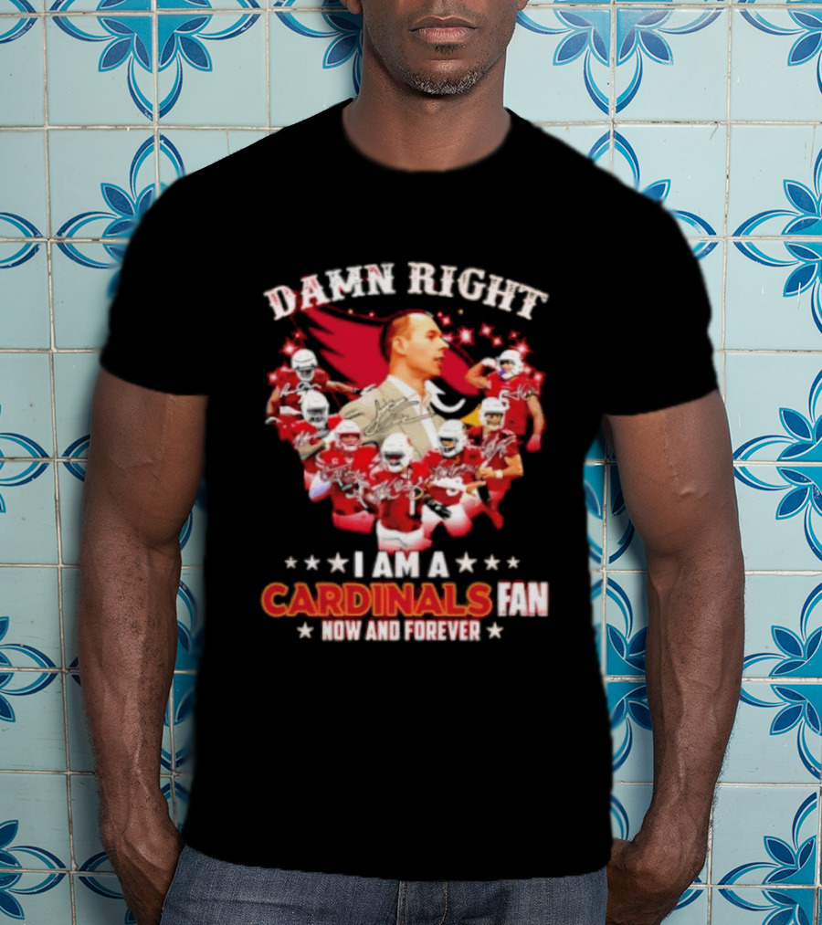 Arizona Cardinals Damn Right I Am A Cardinals Fan Now And Forever T-Shirt