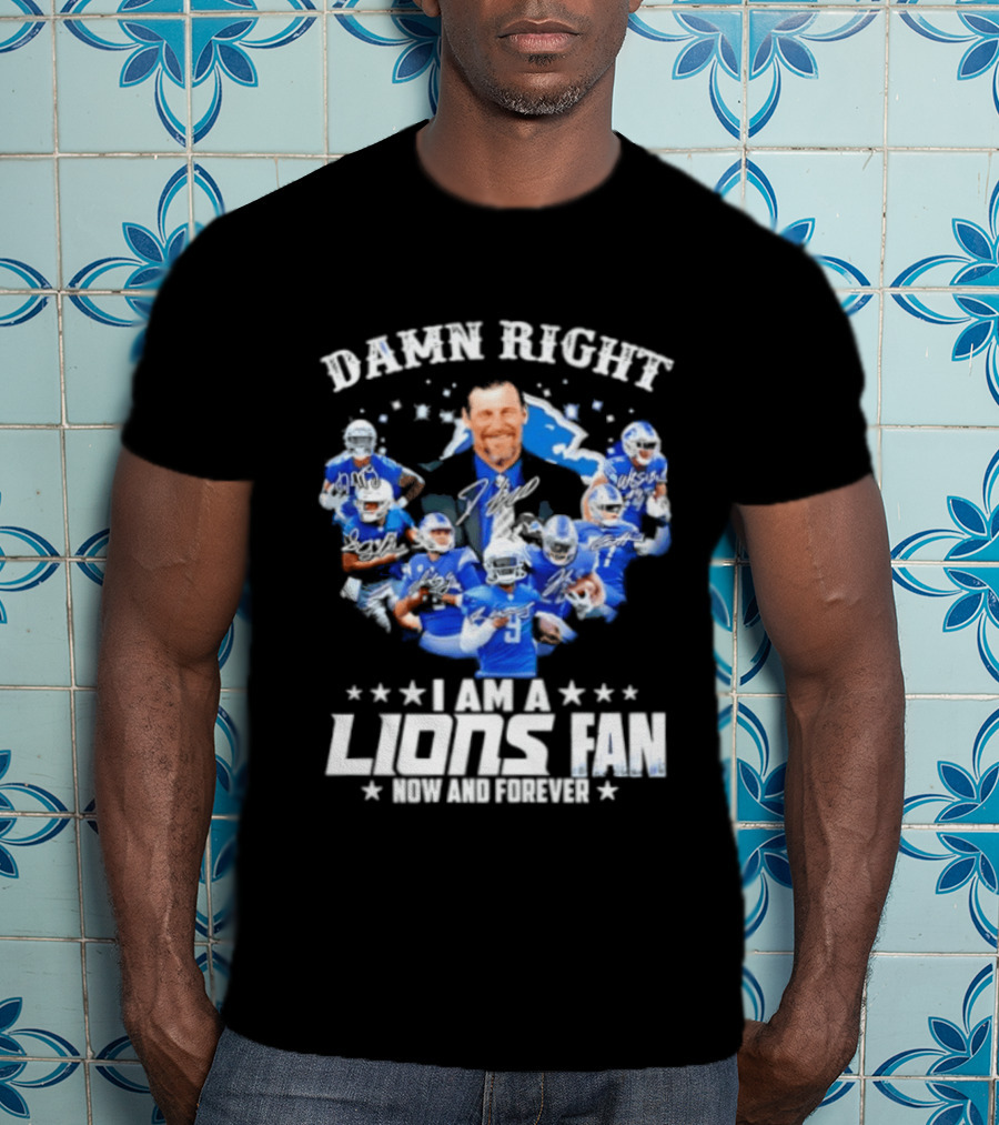 Damn Right I Am A Lions Fan Now And Forever T-Shirt