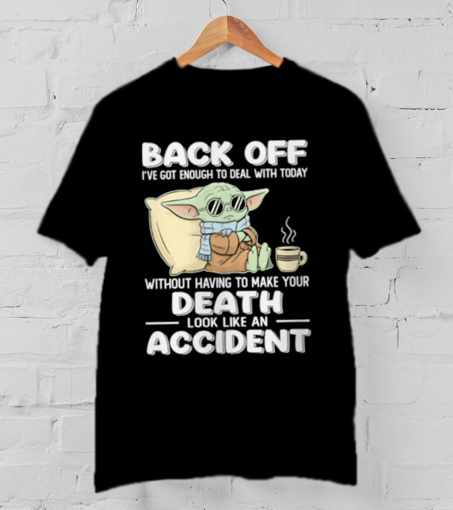 Back Off I've Got Enough To Deal With Today Without Having To Make Your Death Look Like An Accident Grogu And Coffee T-Shirt