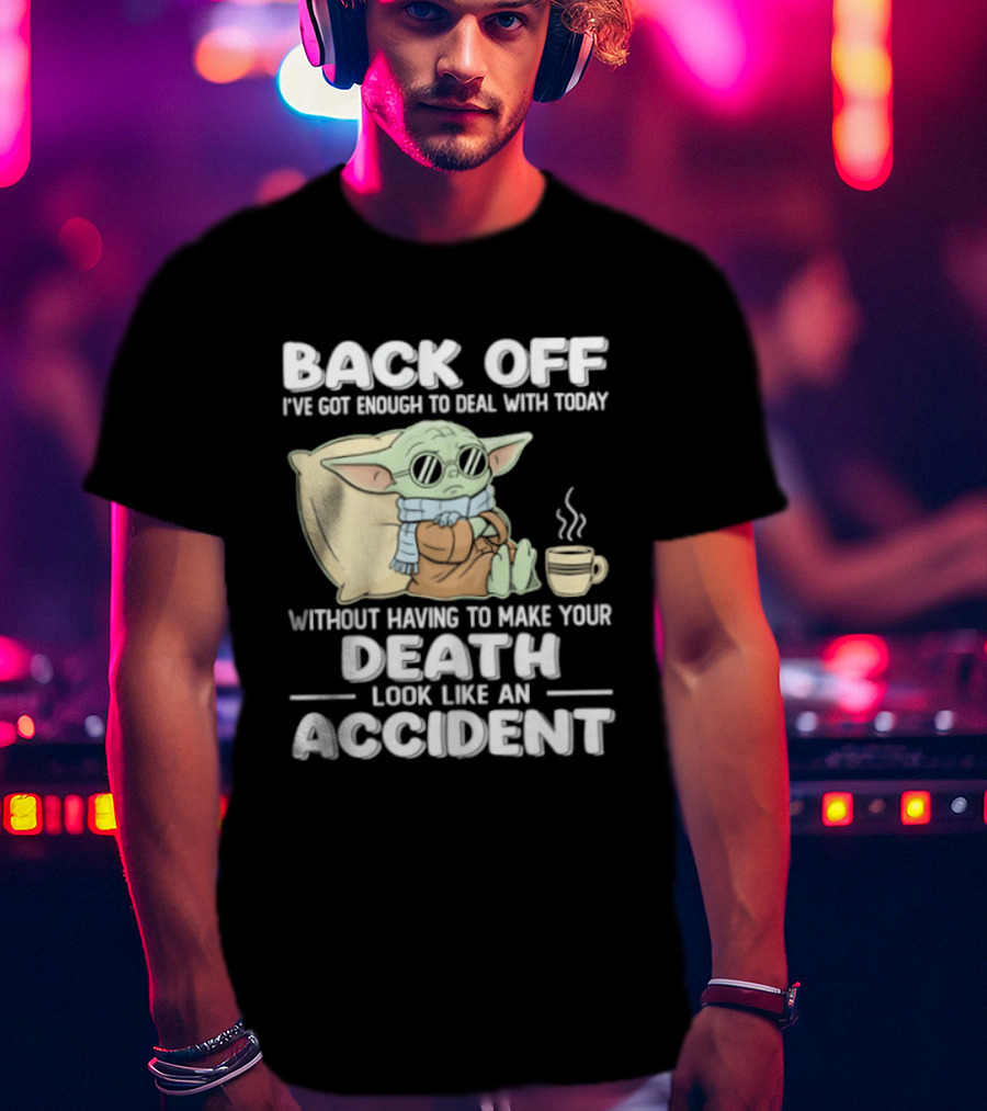 Back Off I've Got Enough To Deal With Today Without Having To Make Your Death Look Like An Accident Grogu And Coffee T-Shirt