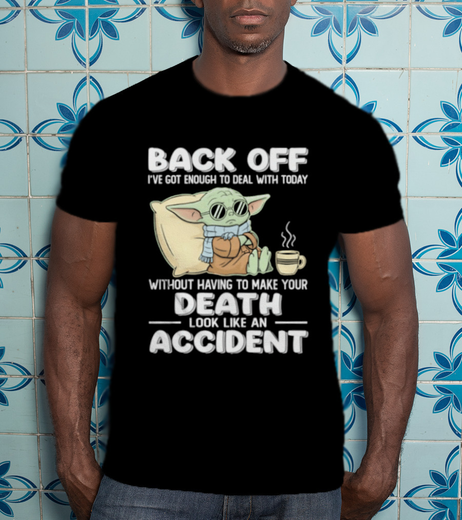 Back Off I've Got Enough To Deal With Today Without Having To Make Your Death Look Like An Accident Grogu And Coffee T-Shirt