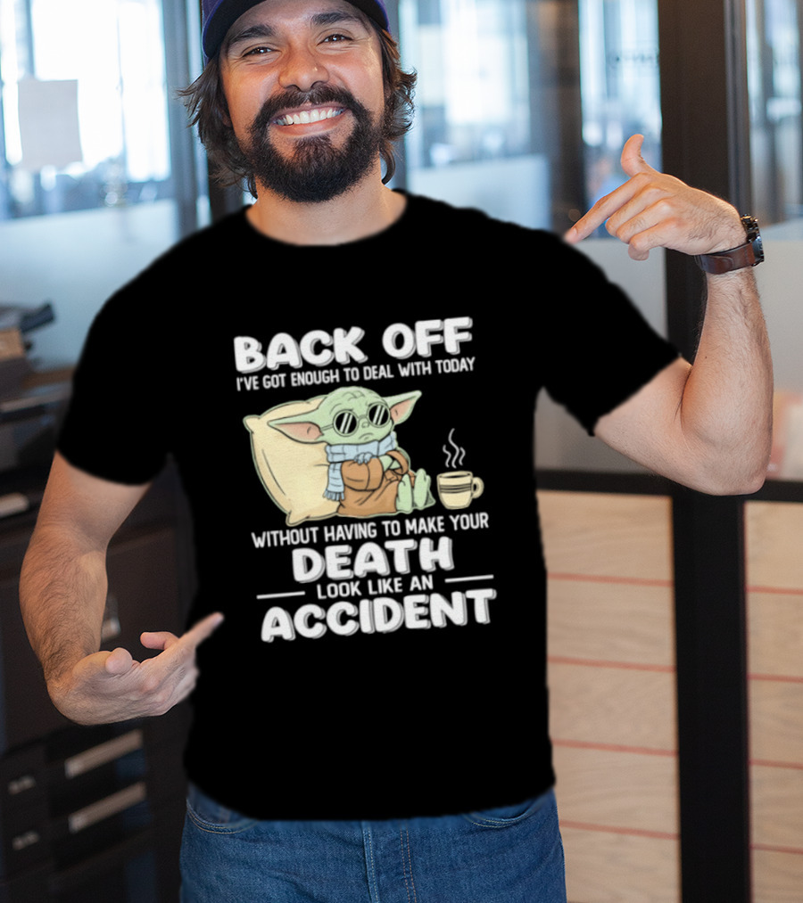 Back Off I've Got Enough To Deal With Today Without Having To Make Your Death Look Like An Accident Grogu And Coffee T-Shirt
