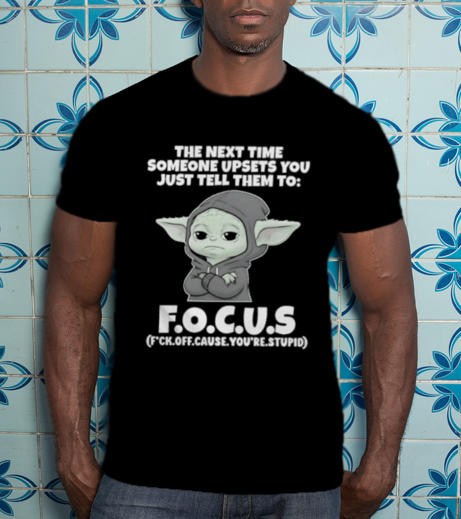 Grogu The Next Time Someone Upsets You Just Tell Them To F.O.C.U.S Calm Down And Focus T-Shirt