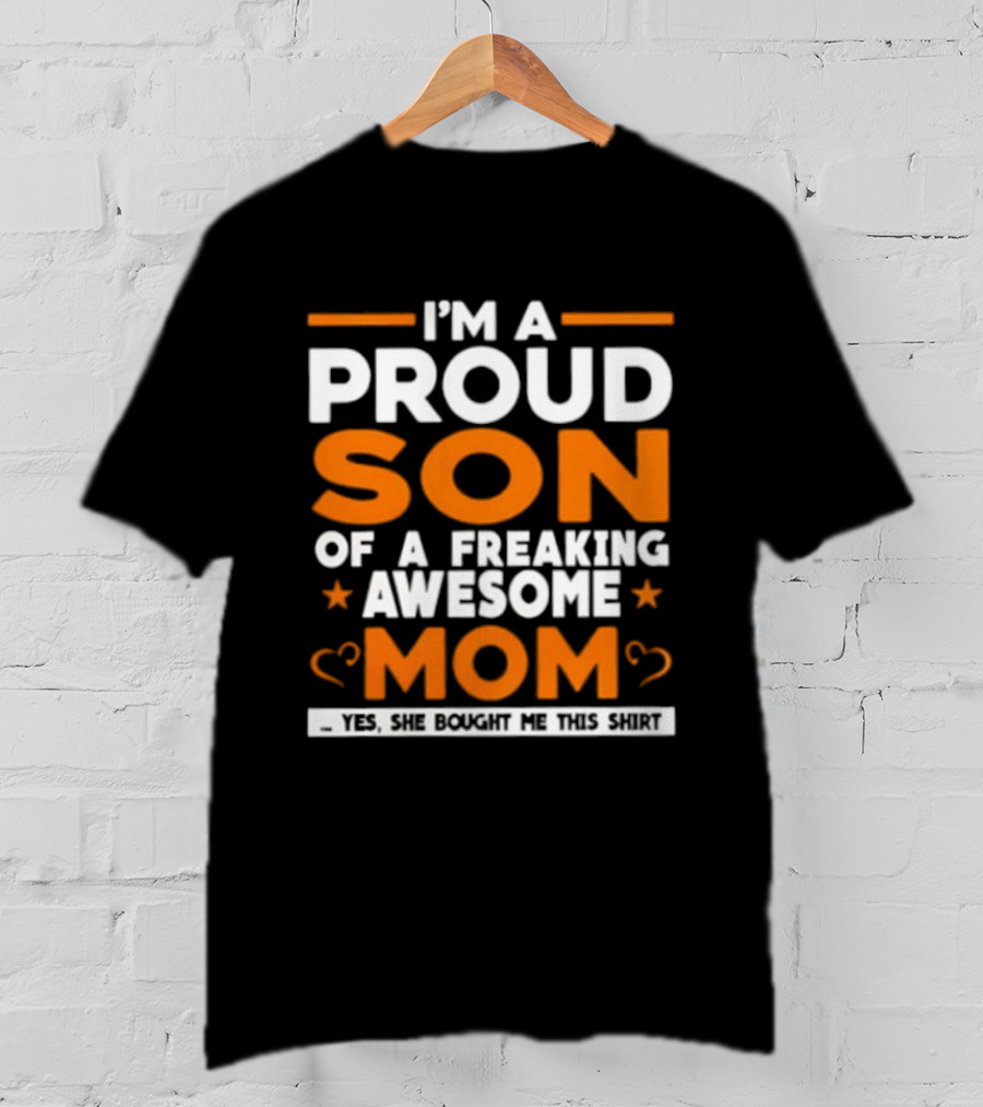 I'm A Proud Son Of A Freaking Awesome Mom Yes She Bought Me T-Shirt