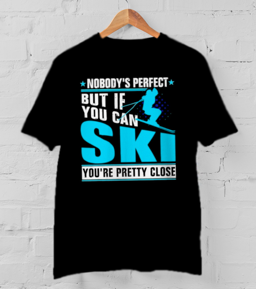 Nobody's Perfect But If You Can Ski You're Pretty Close T-Shirt