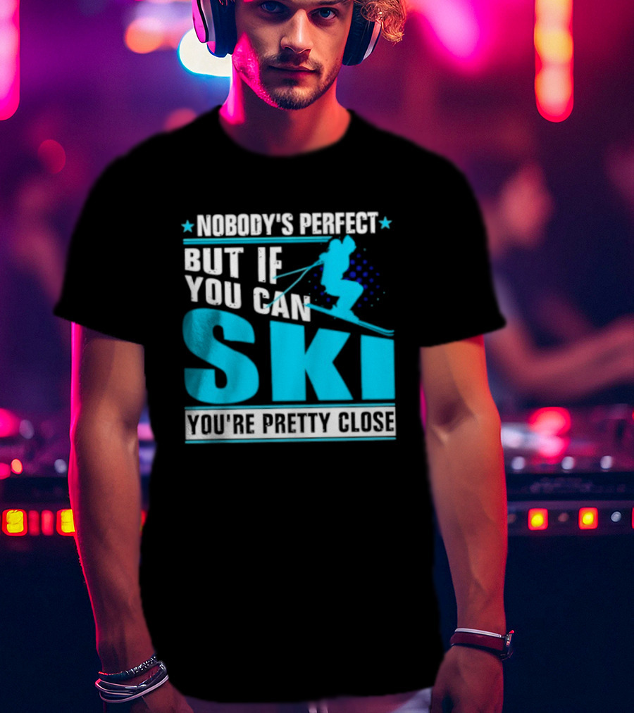 Nobody's Perfect But If You Can Ski You're Pretty Close T-Shirt