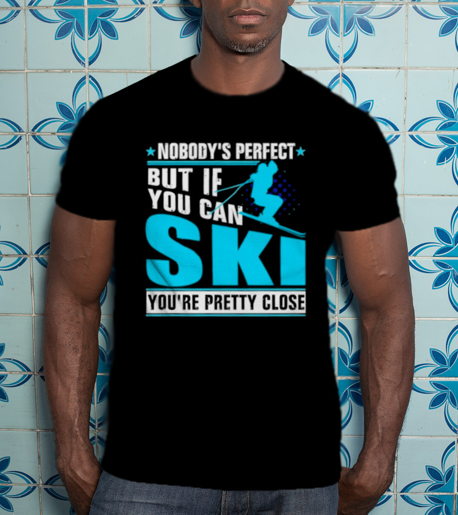 Nobody's Perfect But If You Can Ski You're Pretty Close T-Shirt