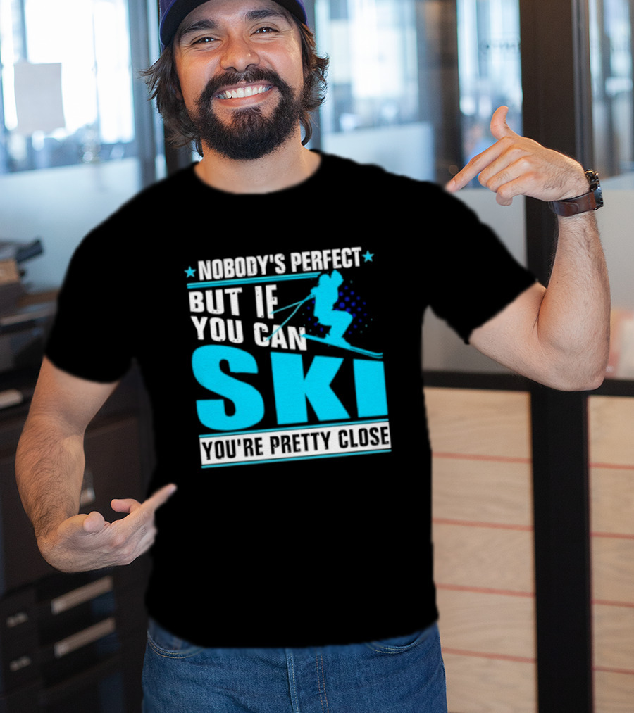 Nobody's Perfect But If You Can Ski You're Pretty Close T-Shirt