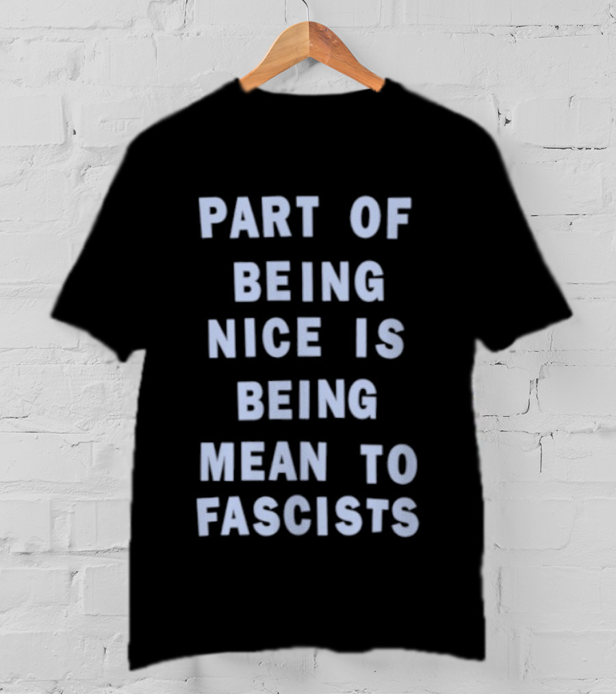 Part Of Being Nice Is Being Mean To Fascists T-Shirt