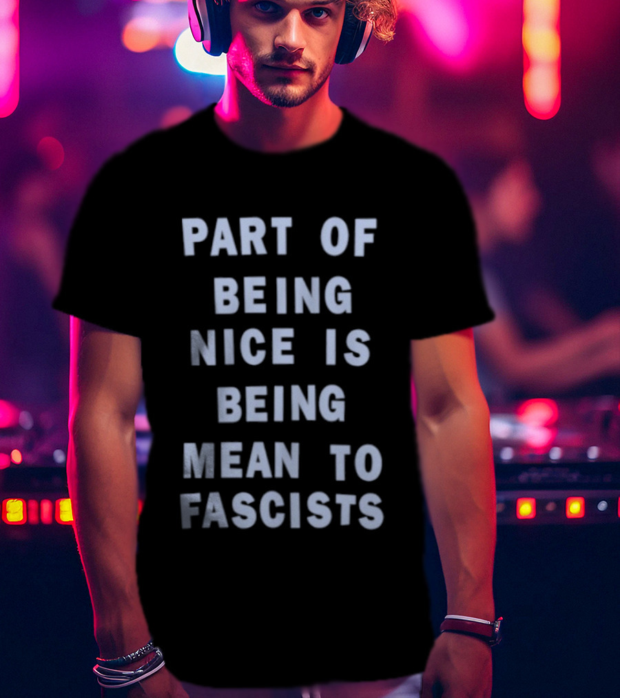 Part Of Being Nice Is Being Mean To Fascists T-Shirt