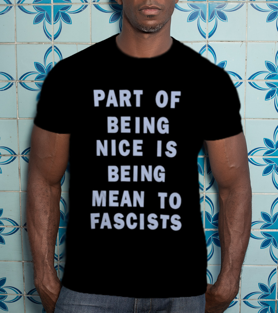 Part Of Being Nice Is Being Mean To Fascists T-Shirt