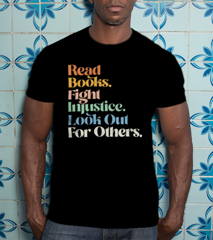 Read Books Fight Injustice Look Out For Others Positive Message T-Shirt
