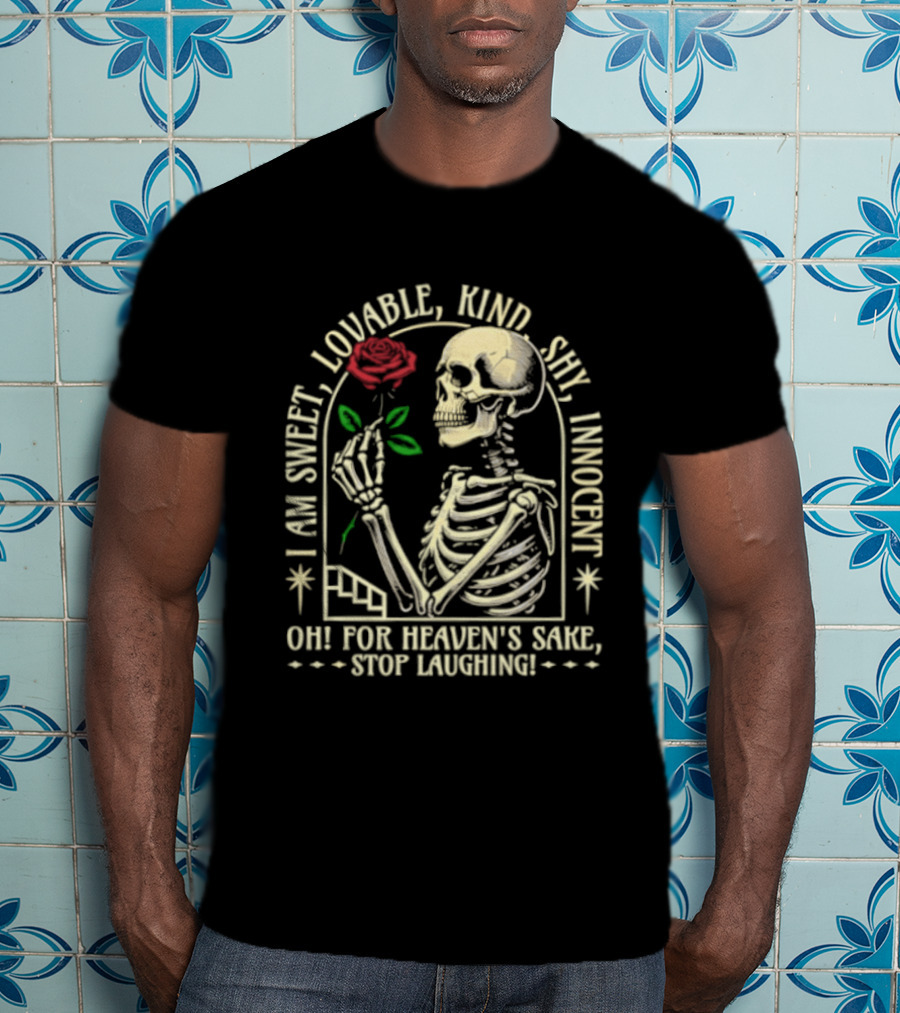 Skeleton Rose I Am Sweet Lovable Kind Shy Innocent Oh For Heaven's Sake Stop Laughing T-Shirt