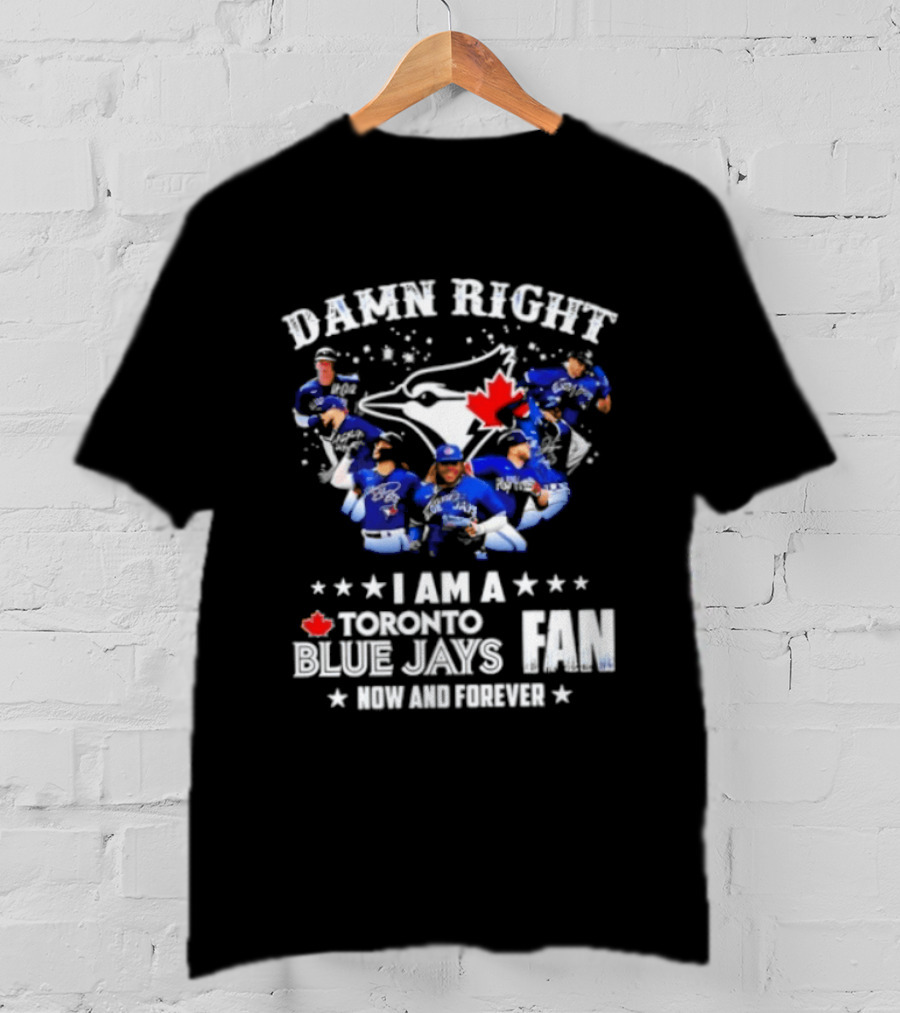 Damn Right I Am A Toronto Blue Jays Fan Now And Forever T-Shirt