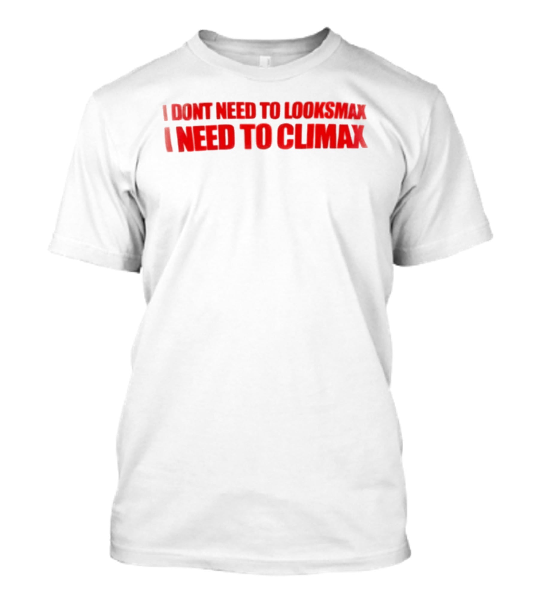 I Dont Need To Looksmax I Need To Climax Sarcastic Bold Humor T-Shirt