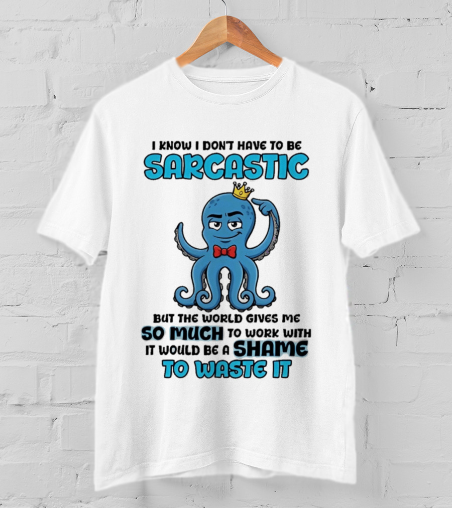 I Know I Don't Have To Be Sarcastic Squid Fun World Gives Me So Much To Work With Shame To Waste It T-Shirt