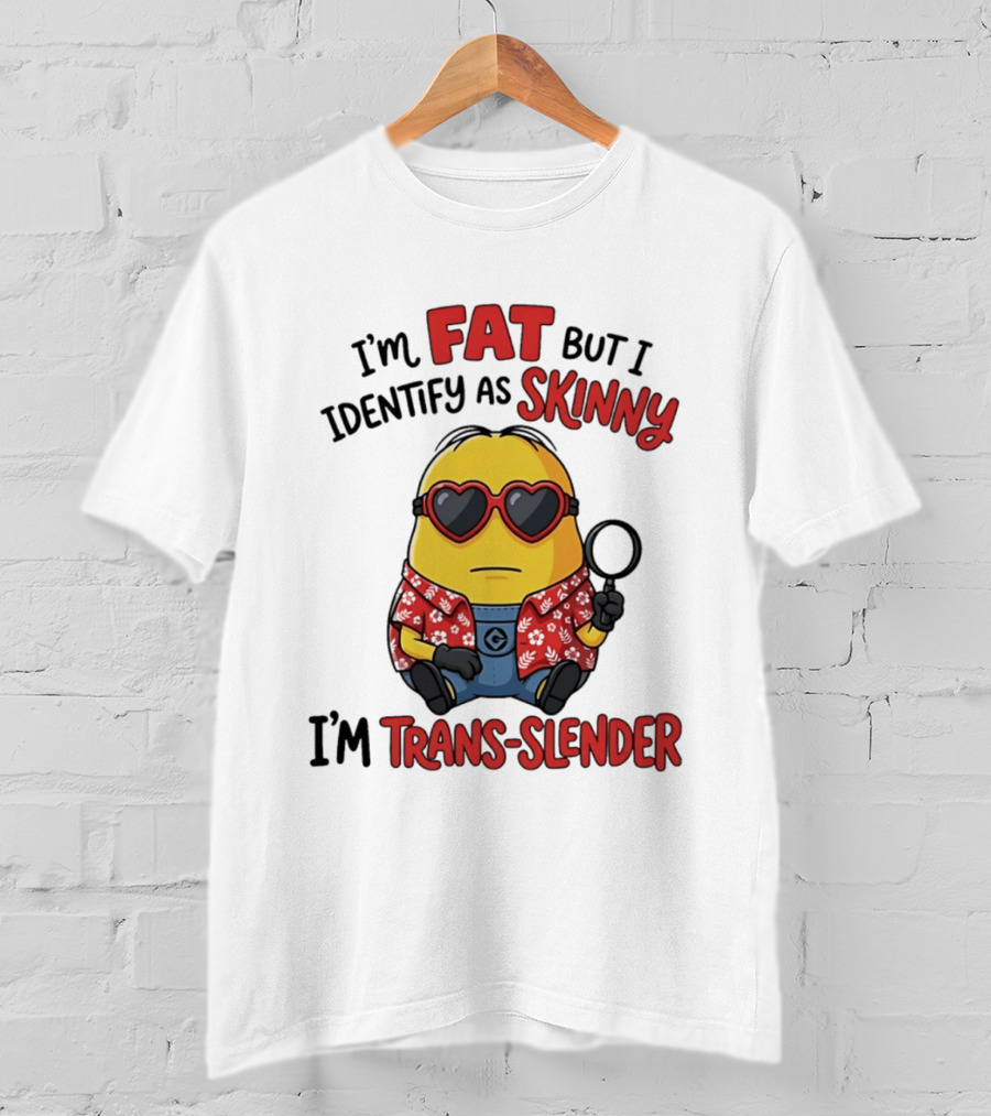 I'm Fat But I Identify As Skinny I'm Trans Slender Minion T-Shirt