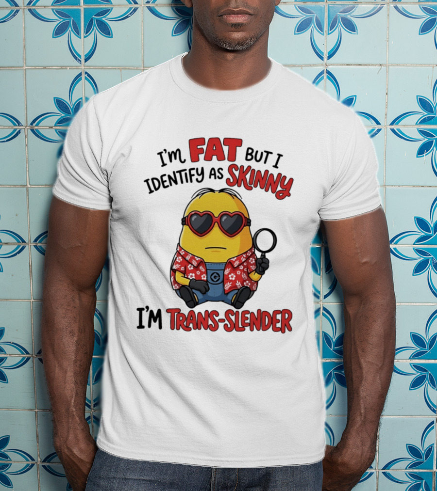 I'm Fat But I Identify As Skinny I'm Trans Slender Minion T-Shirt